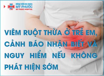 VIÊM RUỘT THỪA Ở TRẺ EM, CẢNH BÁO NHẬN BIẾT VÀ NGUY HIỂM NẾU KHÔNG PHÁT HIỆN SỚM